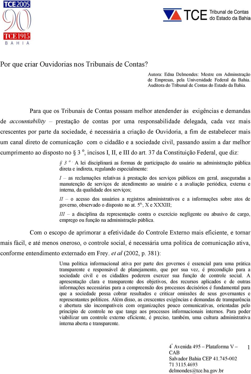 sociedade, é necessária a criação de Ouvidoria, a fim de estabelecer mais um canal direto de comunicação com o cidadão e a sociedade civil, passando assim a dar melhor cumprimento ao disposto no 3 o,