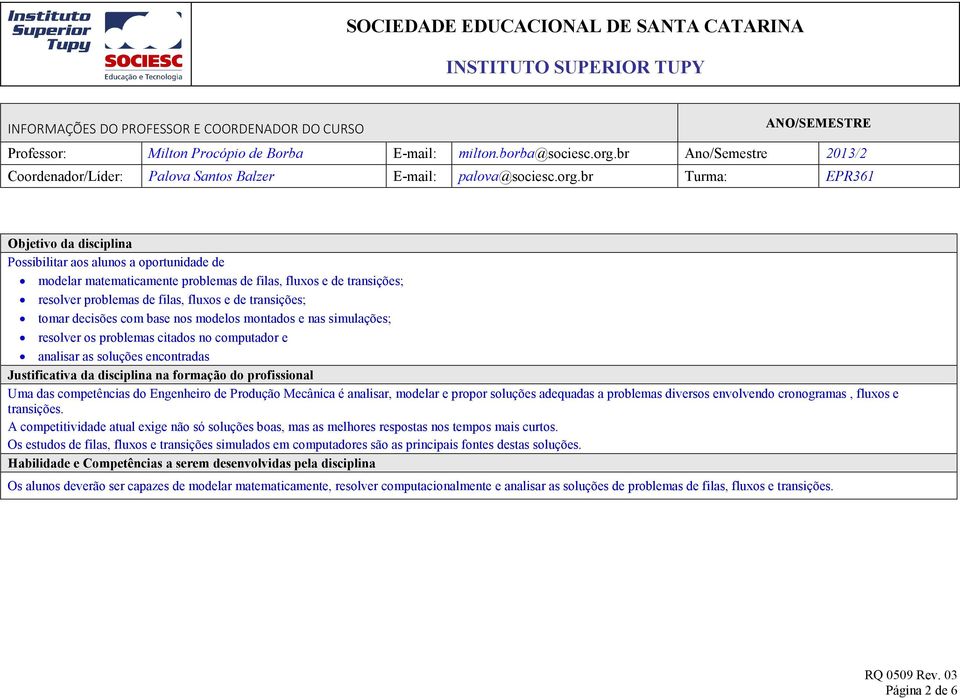 br Turm: EPR361 Objetivo d disciplin Possibilitr os lunos oportunidde de modelr mtemticmente problems de fils, fluxos e de trnsições; resolver problems de fils, fluxos e de trnsições; tomr decisões