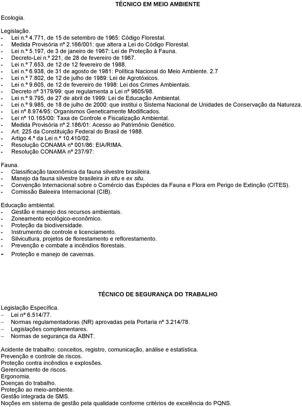 938, de 31 de agosto de 1981: Política Nacional do Meio Ambiente. 2.7 - Lei n.º 7.802, de 12 de julho de 1989: Lei de Agrotóxicos. - Lei n.º 9.