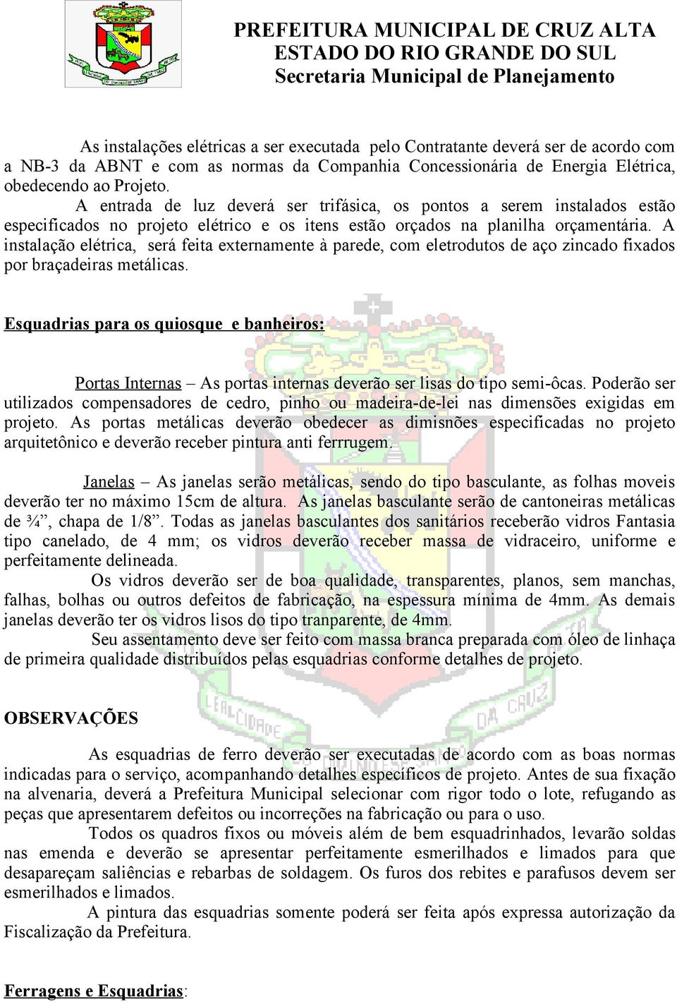 A instalação elétrica, será feita externamente à parede, com eletrodutos de aço zincado fixados por braçadeiras metálicas.