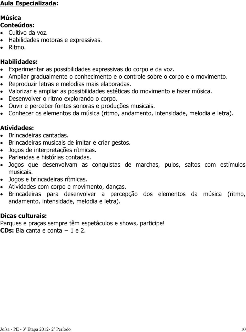 Desenvolver o ritmo explorando o corpo. Ouvir e perceber fontes sonoras e produções musicais. Conhecer os elementos da música (ritmo, andamento, intensidade, melodia e letra). Brincadeiras cantadas.