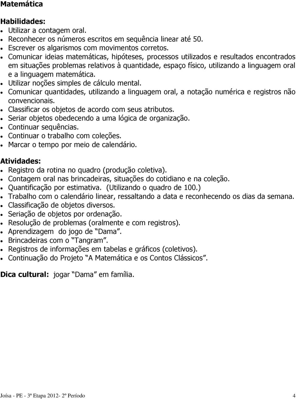 matemática. Utilizar noções simples de cálculo mental. Comunicar quantidades, utilizando a linguagem oral, a notação numérica e registros não convencionais.