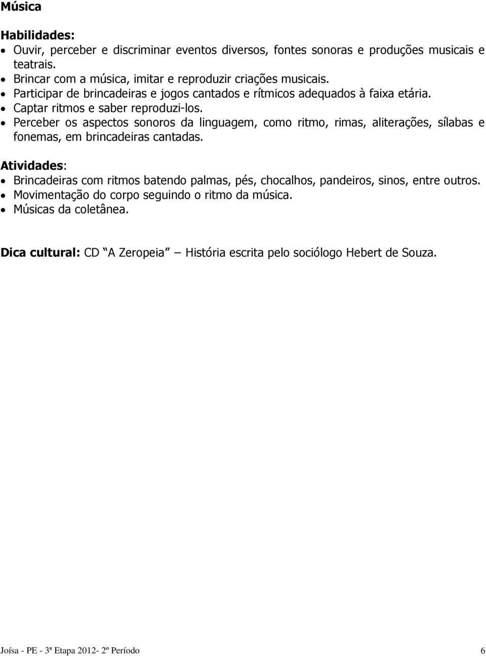 Perceber os aspectos sonoros da linguagem, como ritmo, rimas, aliterações, sílabas e fonemas, em brincadeiras cantadas.