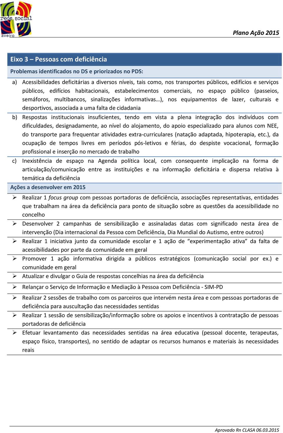 institucionais insuficientes, tendo em vista a plena integração dos indivíduos com dificuldades, designadamente, ao nível do alojamento, do apoio especializado para alunos com NEE, do transporte para