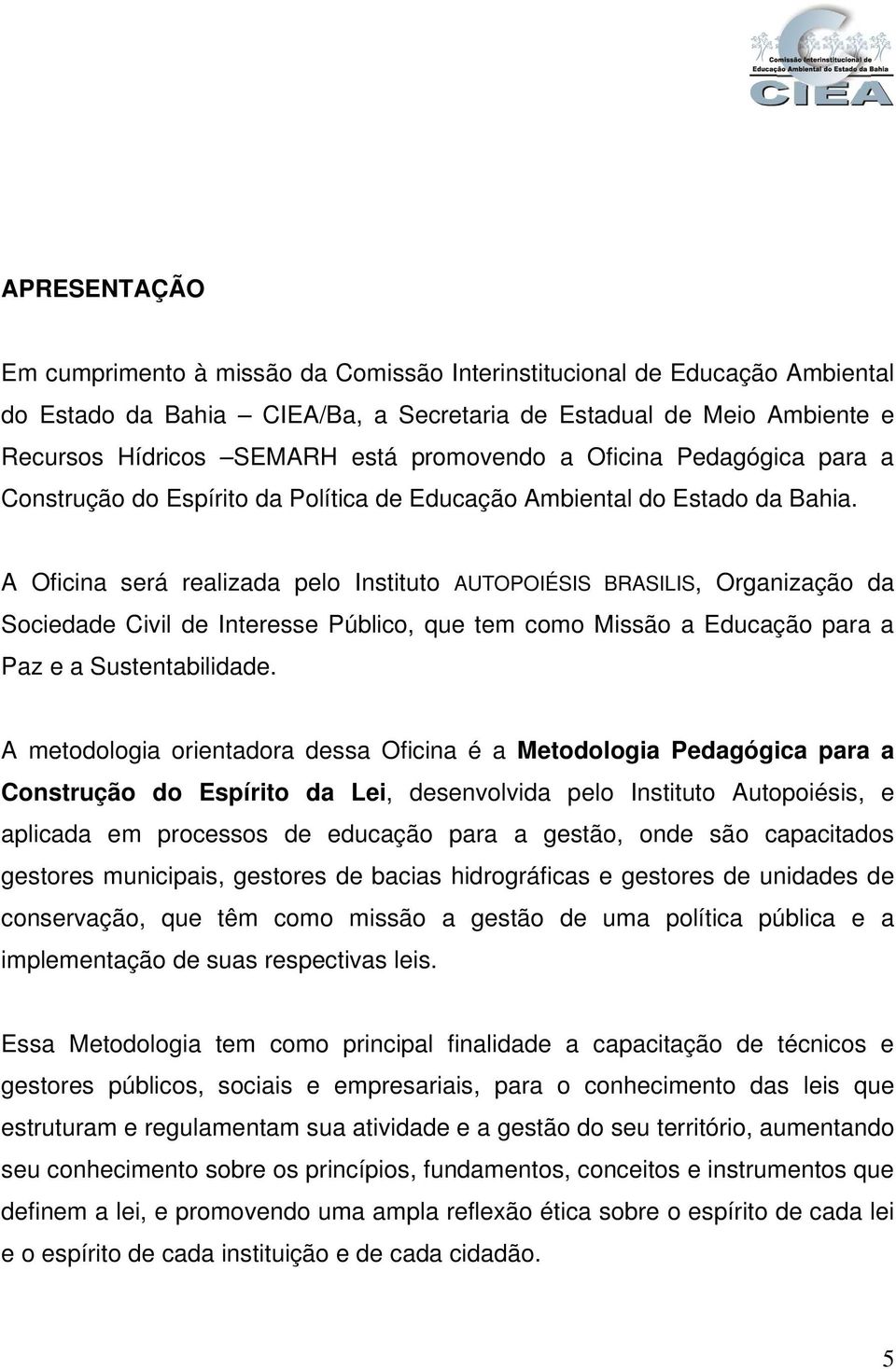 A Oficina será realizada pelo Instituto AUTOPOIÉSIS BRASILIS, Organização da Sociedade Civil de Interesse Público, que tem como Missão a Educação para a Paz e a Sustentabilidade.
