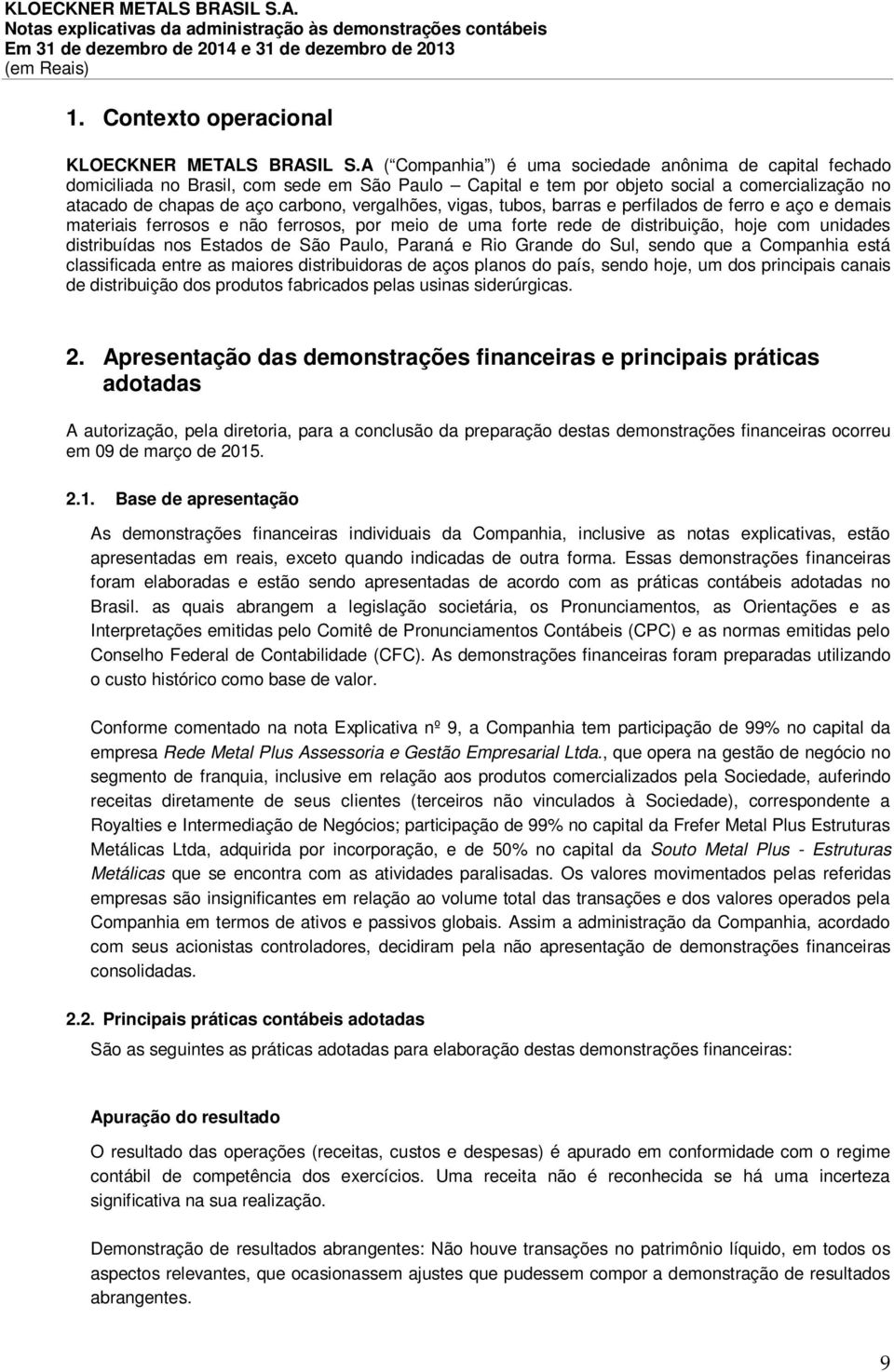 vergalhões, vigas, tubos, barras e perfilados de ferro e aço e demais materiais ferrosos e não ferrosos, por meio de uma forte rede de distribuição, hoje com unidades distribuídas nos Estados de São