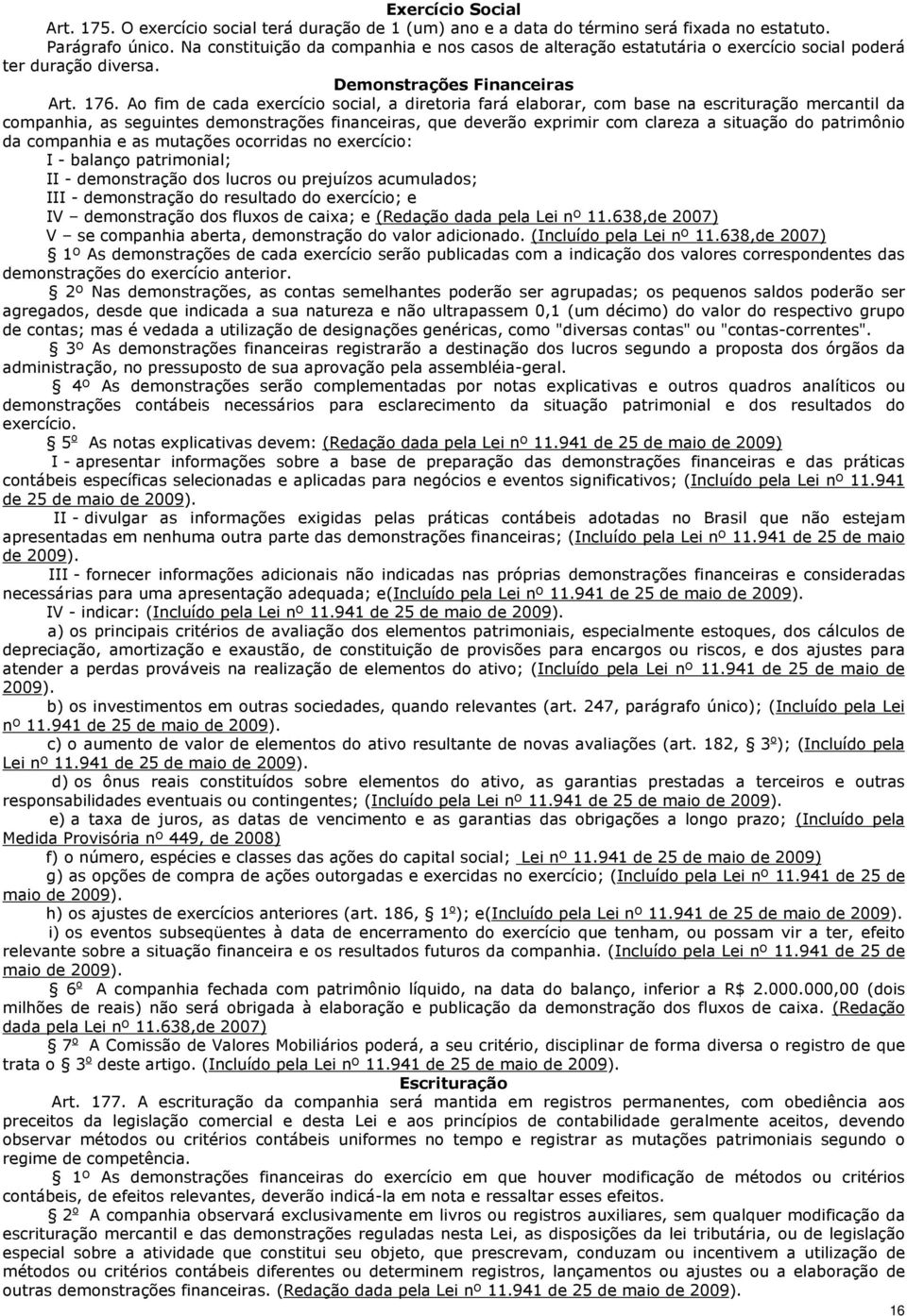 Ao fim de cada exercício social, a diretoria fará elaborar, com base na escrituração mercantil da companhia, as seguintes demonstrações financeiras, que deverão exprimir com clareza a situação do