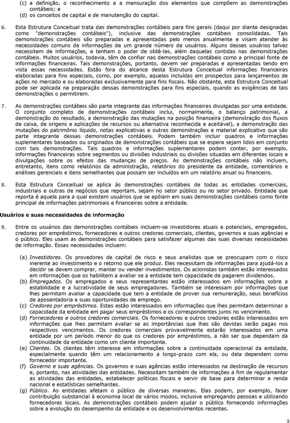 Tais demonstrações contábeis são preparadas e apresentadas pelo menos anualmente e visam atender às necessidades comuns de informações de um grande número de usuários.