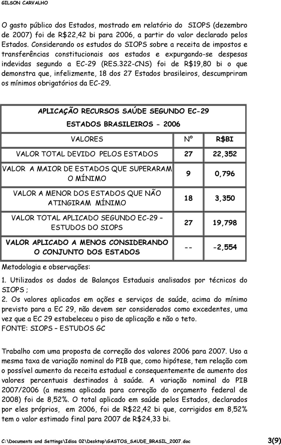 322-CNS) foi de R$19,80 bi o que demonstra que, infelizmente, 18 dos 27 Estados brasileiros, descumpriram os mínimos obrigatórios da EC-29.