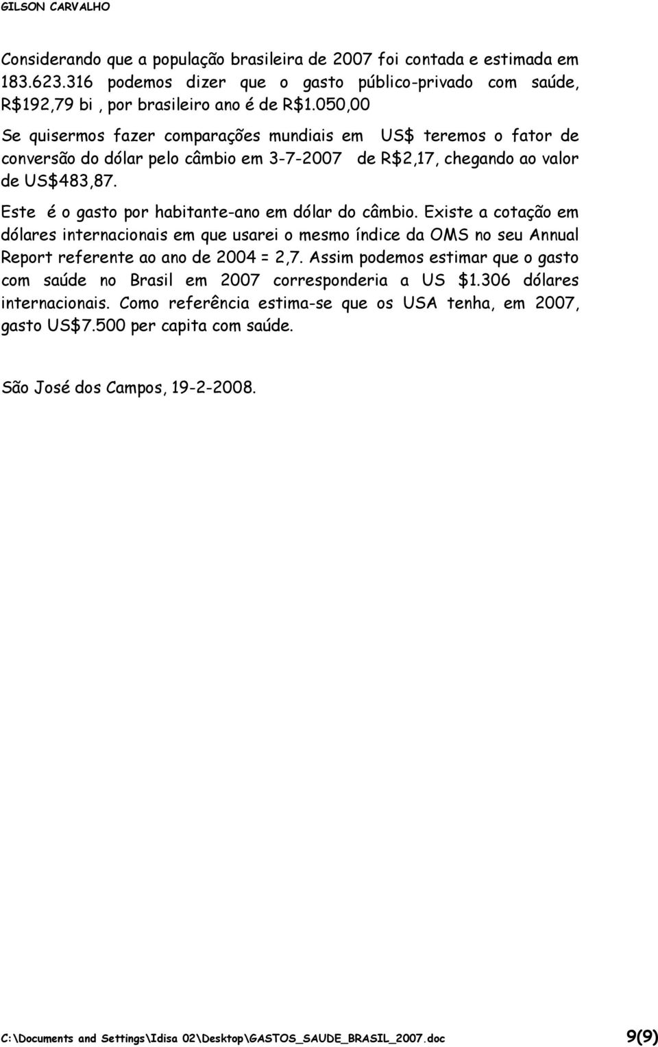 Este é o gasto por habitante-ano em dólar do câmbio. Existe a cotação em dólares internacionais em que usarei o mesmo índice da OMS no seu Annual Report referente ao ano de 2004 = 2,7.