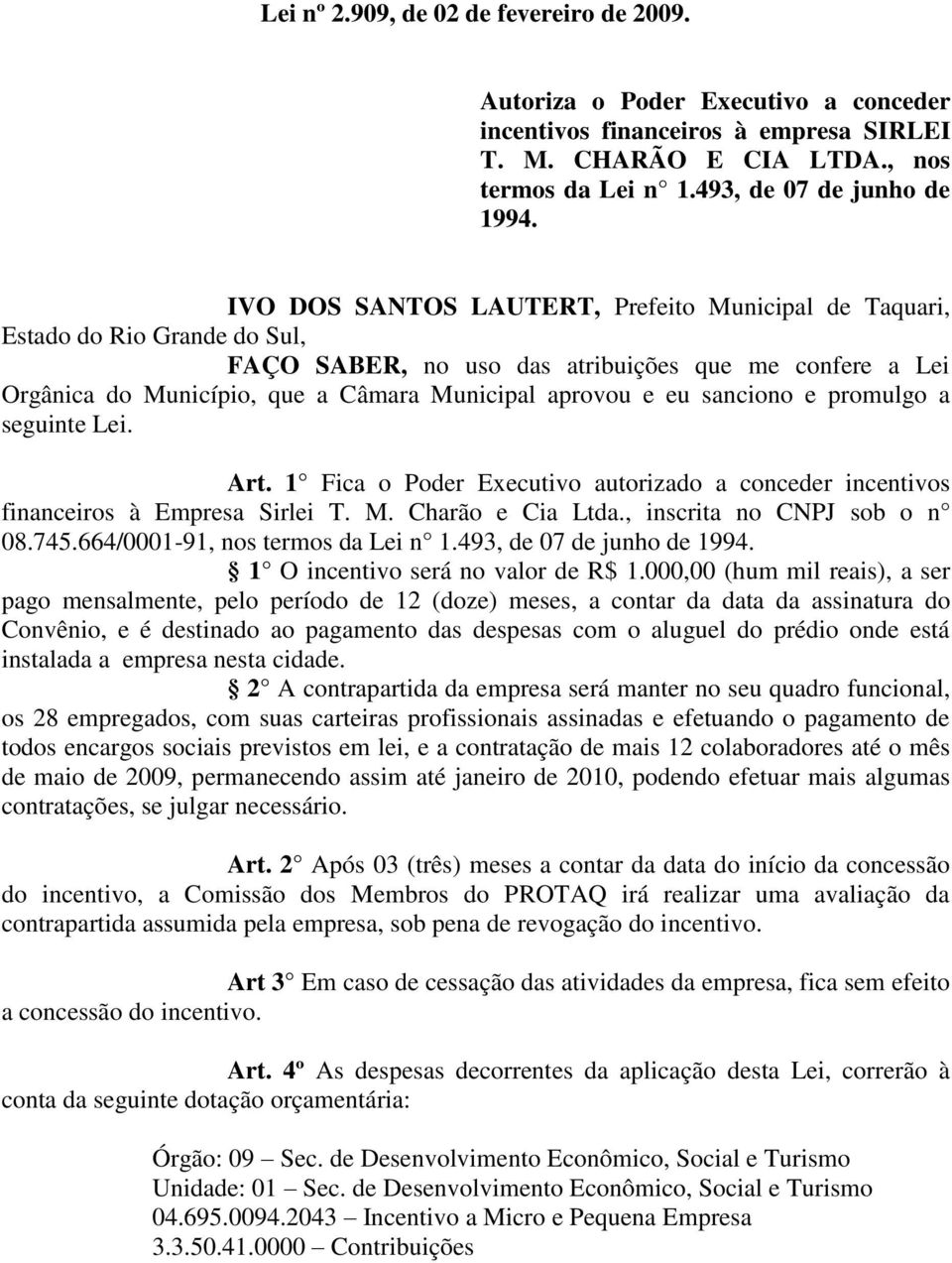 a seguinte Lei. Art. 1 Fica o Poder Executivo autorizado a conceder incentivos financeiros à Empresa Sirlei T. M. Charão e Cia Ltda., inscrita no CNPJ sob o n 08.745.