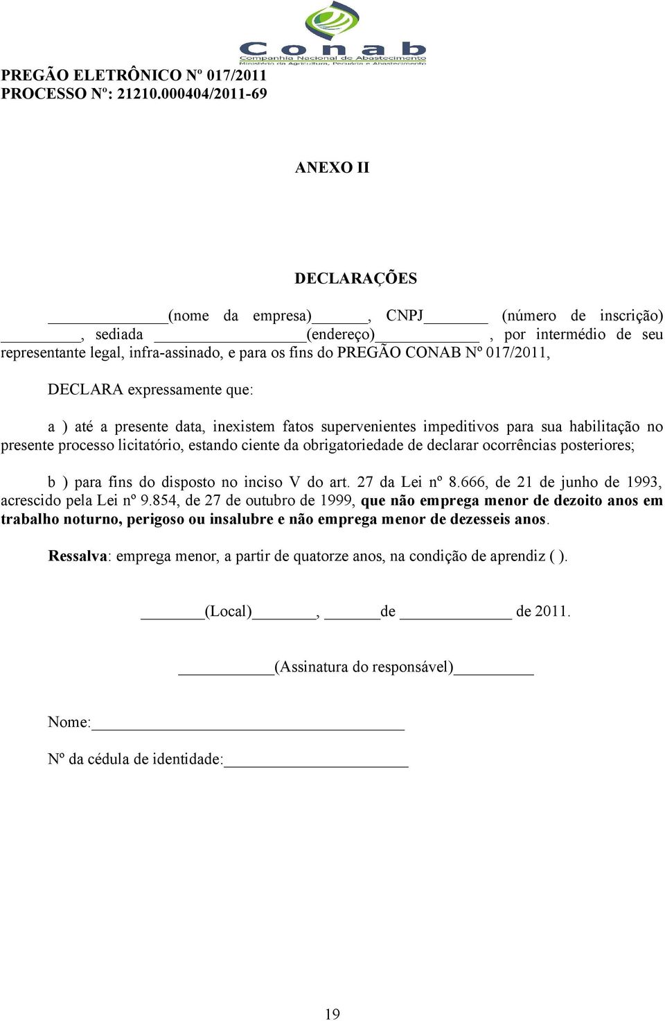 017/2011, DECLARA expressamente que: a ) até a presente data, inexistem fatos supervenientes impeditivos para sua habilitação no presente processo licitatório, estando ciente da obrigatoriedade de