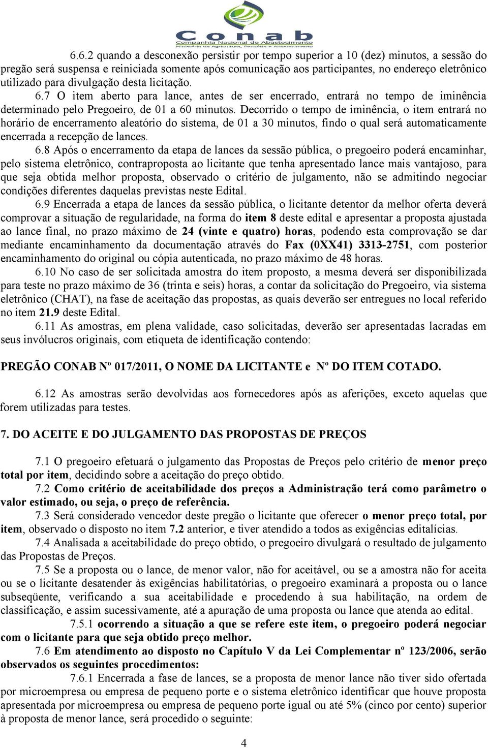 Decorrido o tempo de iminência, o item entrará no horário de encerramento aleatório do sistema, de 01 a 30 minutos, findo o qual será automaticamente encerrada a recepção de lances. 6.