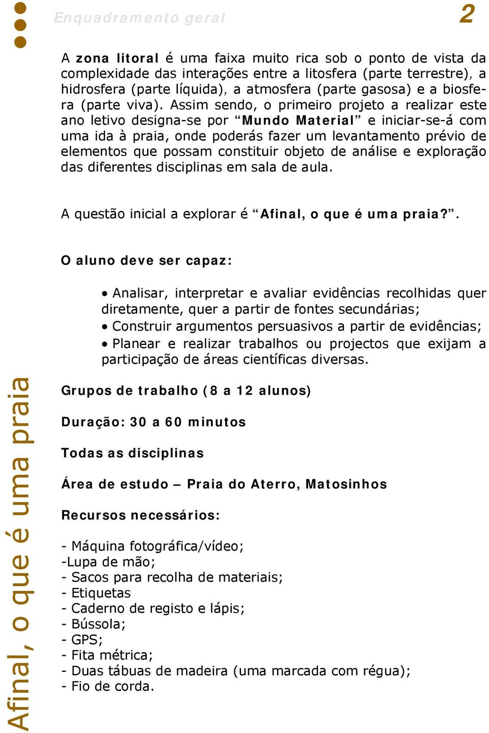 Assim sendo, o primeiro projeto a realizar este ano letivo designa-se por Mundo Material e iniciar-se-á com uma ida à praia, onde poderás fazer um levantamento prévio de elementos que possam