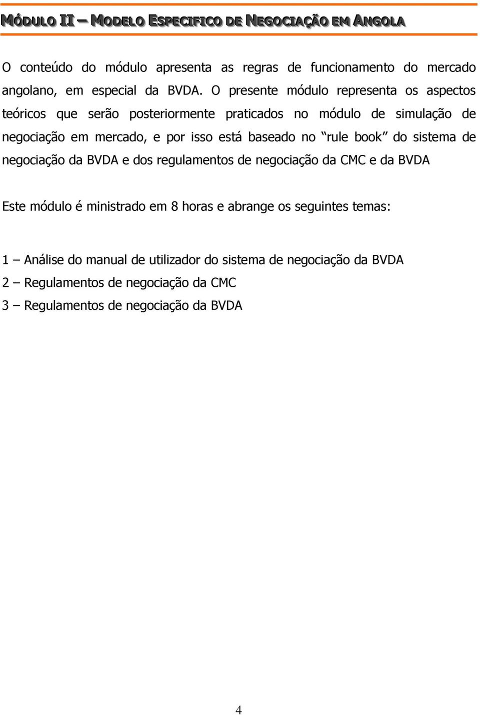 O presente módulo representa os aspectos teóricos que serão posteriormente praticados no módulo de simulação de negociação em mercado, e por isso está