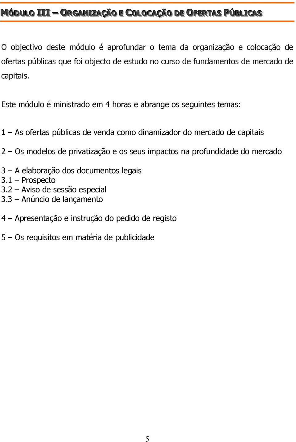 Este módulo é ministrado em 4 horas e abrange os seguintes temas: 1 As ofertas públicas de venda como dinamizador do mercado de capitais 2 Os modelos de