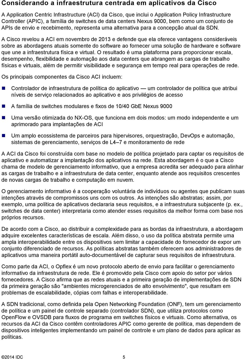 A Cisco revelou a ACI em novembro de 2013 e defende que ela oferece vantagens consideráveis sobre as abordagens atuais somente do software ao fornecer uma solução de hardware e software que une a