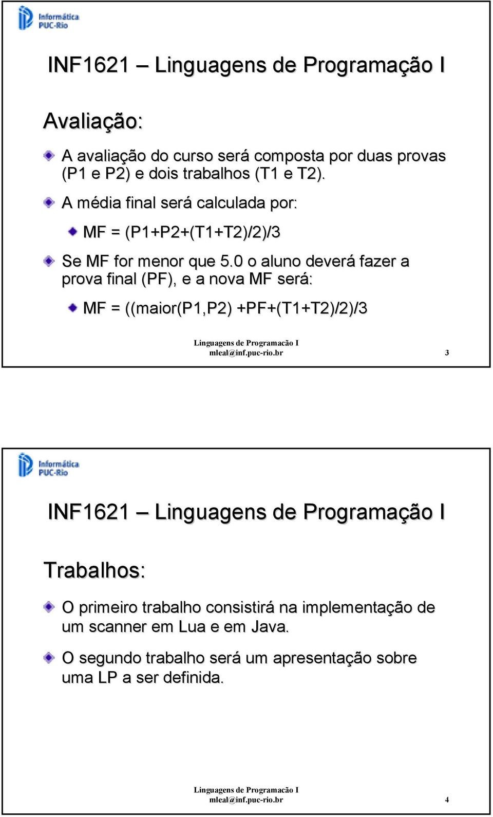 0 o aluno deverá fazer a prova final (PF), e a nova MF será: MF = ((maior(p1,p2) +PF+(T1+T2)/2)/3 mleal@inf.puc-rio.