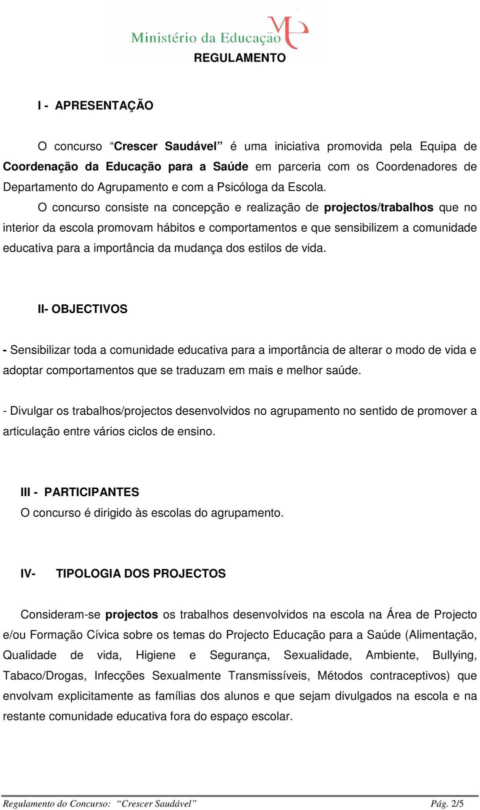 O concurso consiste na concepção e realização de projectos/trabalhos que no interior da escola promovam hábitos e comportamentos e que sensibilizem a comunidade educativa para a importância da