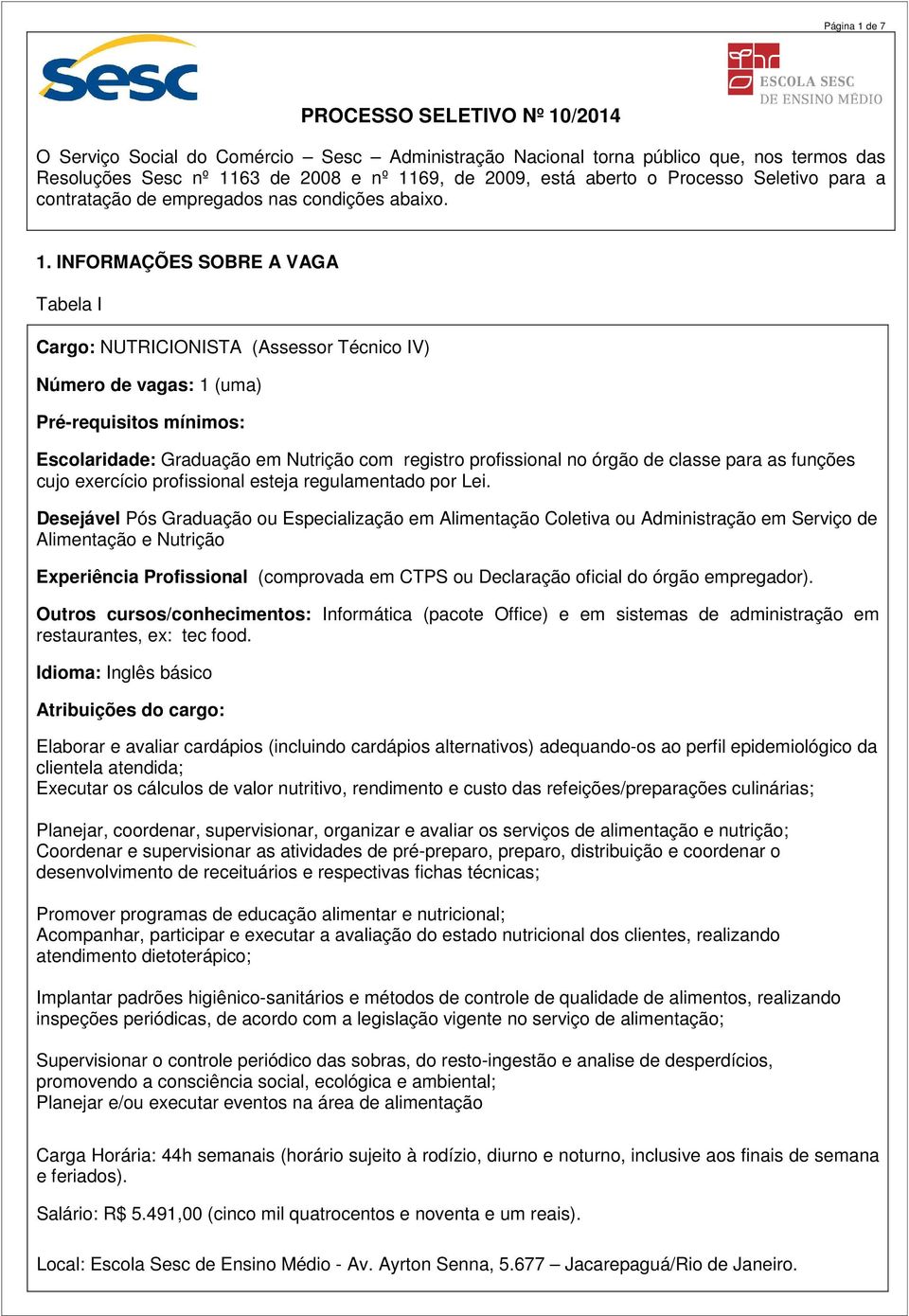 INFORMAÇÕES SOBRE A VAGA Tabela I Cargo: NUTRICIONISTA (Assessor Técnico IV) Número de vagas: 1 (uma) Pré-requisitos mínimos: Escolaridade: Graduação em Nutrição com registro profissional no órgão de