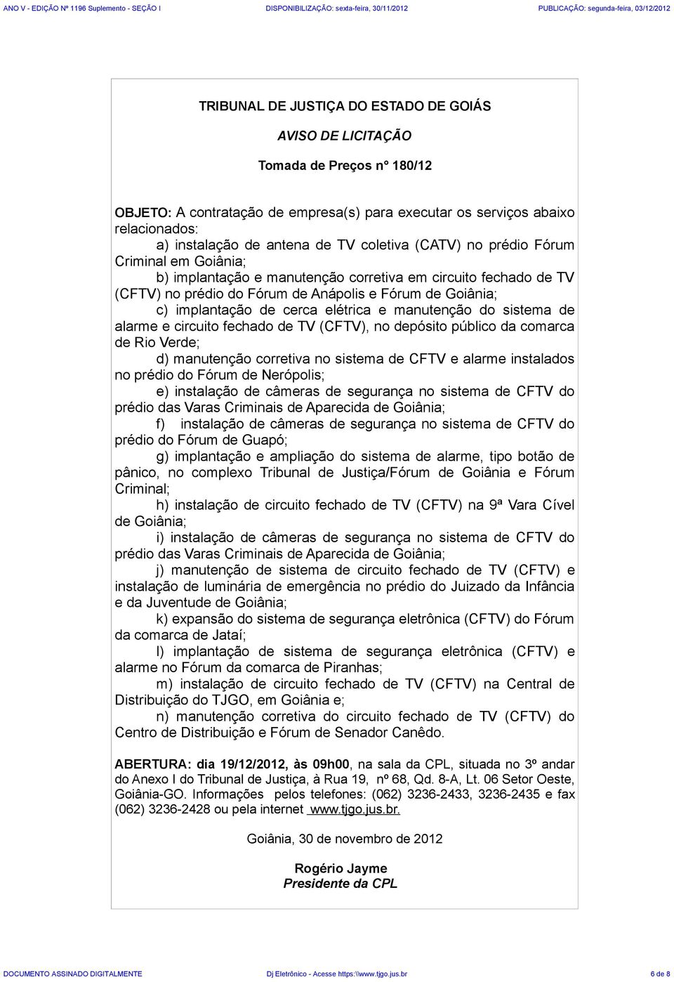 fechado de TV (CFTV), no depósito público da comarca de Rio Verde; d) manutenção corretiva no sistema de CFTV e alarme instalados no prédio do Fórum de Nerópolis; e) instalação de câmeras de