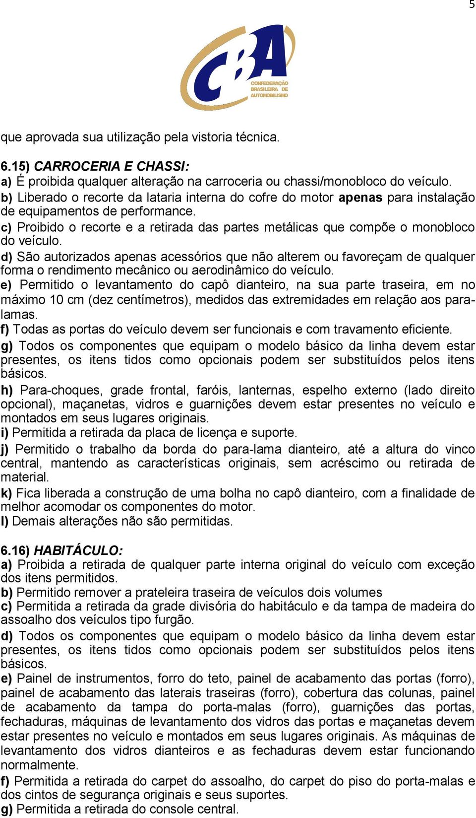 c) Proibido o recorte e a retirada das partes metálicas que compõe o monobloco do veículo.