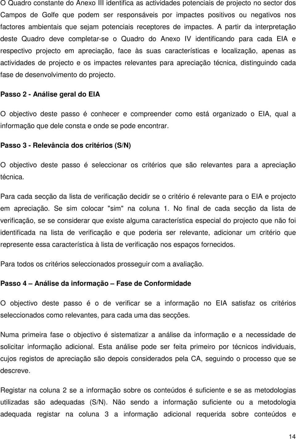 A partir da interpretação deste Quadro deve completar-se o Quadro do Anexo IV identificando para cada EIA e respectivo projecto em apreciação, face às suas características e localização, apenas as