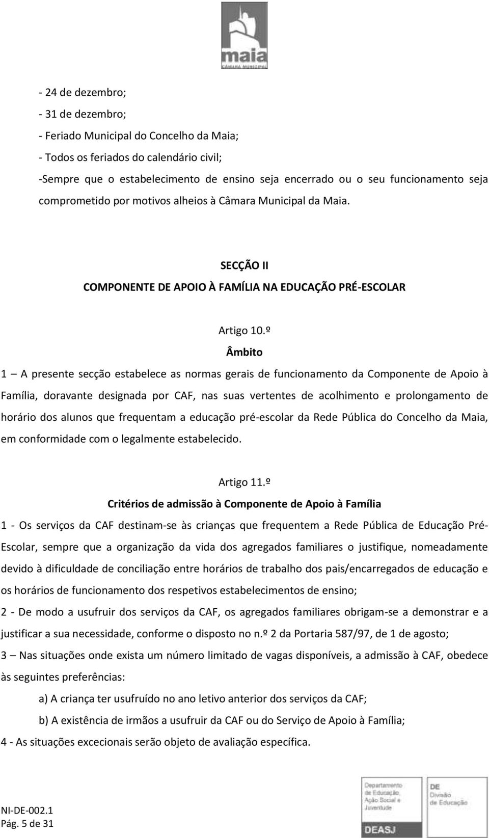 º Âmbito 1 A presente secção estabelece as normas gerais de funcionamento da Componente de Apoio à Família, doravante designada por CAF, nas suas vertentes de acolhimento e prolongamento de horário