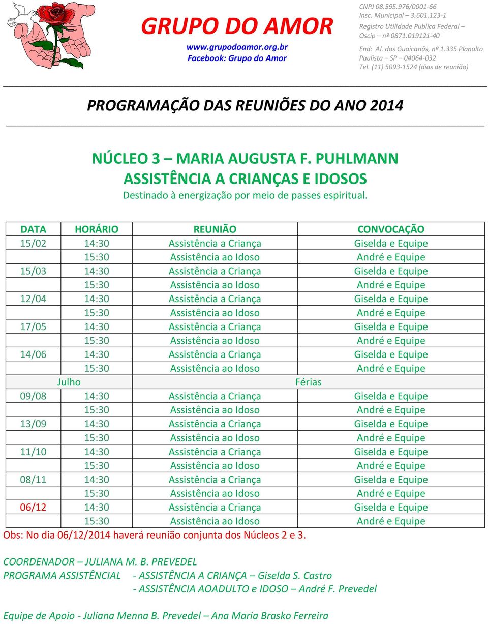 Equipe 14/06 14:30 Assistência a Criança Giselda e Equipe Julho Férias 09/08 14:30 Assistência a Criança Giselda e Equipe 13/09 14:30 Assistência a Criança Giselda e Equipe 11/10 14:30 Assistência a