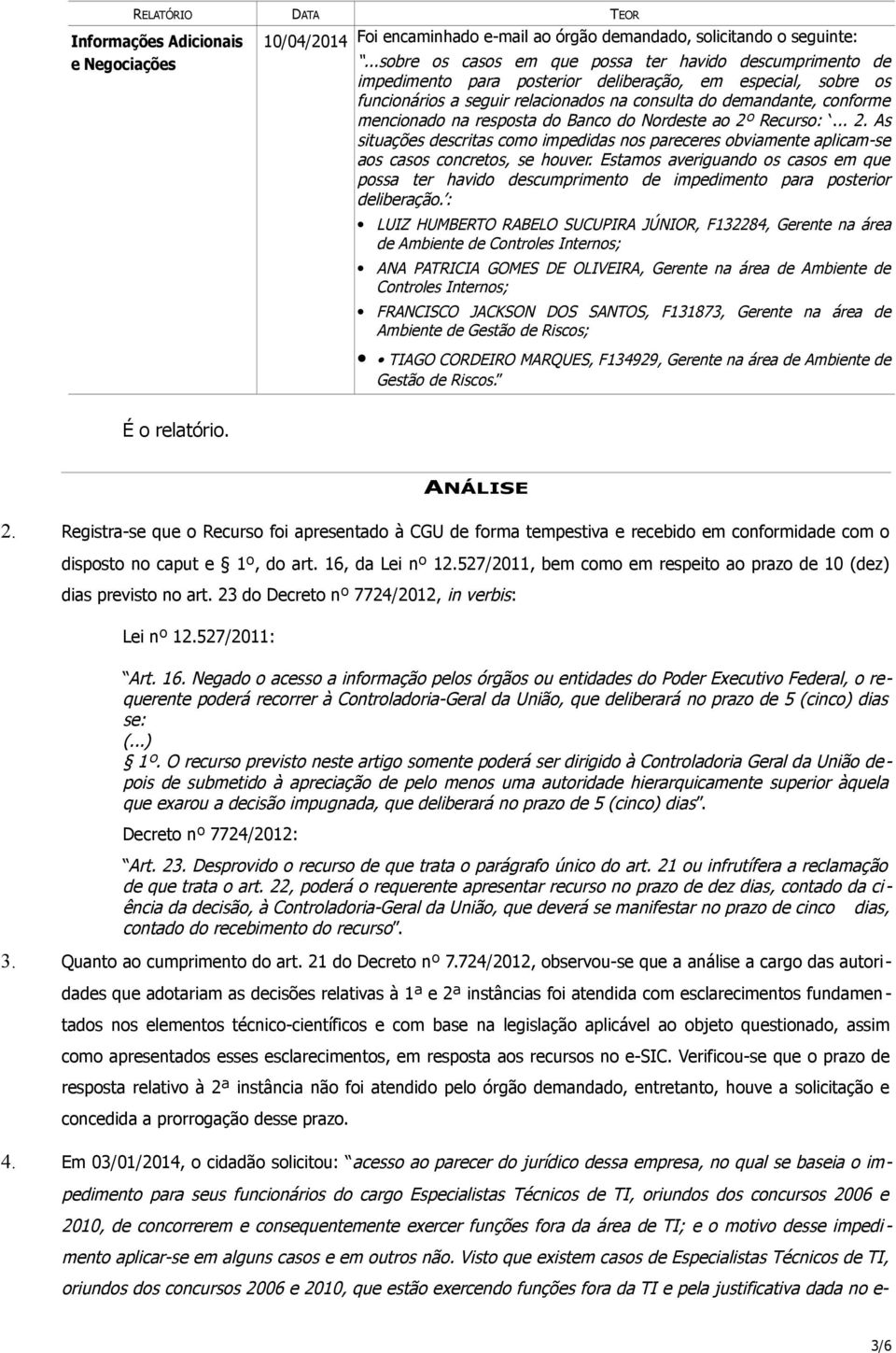 mencionado na resposta do Banco do Nordeste ao 2º Recurso:... 2. As situações descritas como impedidas nos pareceres obviamente aplicam-se aos casos concretos, se houver.