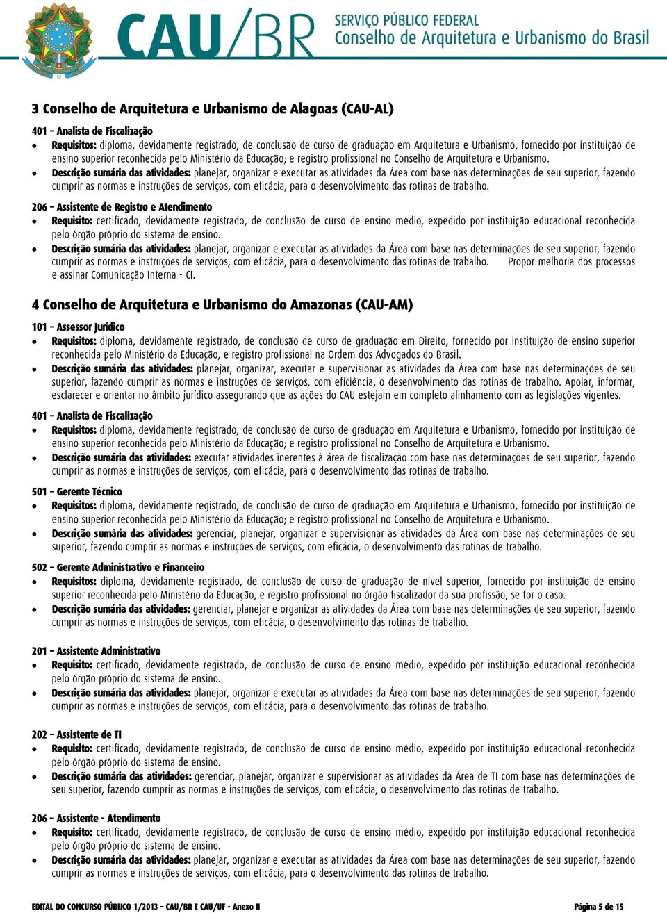 trabalho. Apoiar, informar, esclarecer e orientar no âmbito jurídico assegurando que as ações do CAU estejam em completo alinhamento com as legislações vigentes.