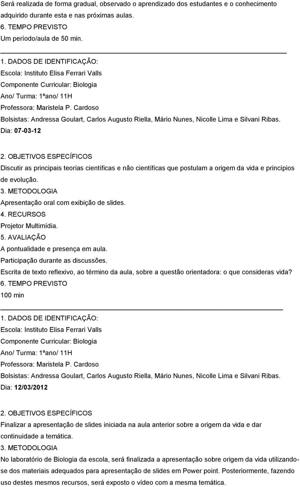 A pontualidade e presença em aula. Participação durante as discussões. Escrita de texto reflexivo, ao término da aula, sobre a questão orientadora: o que consideras vida?