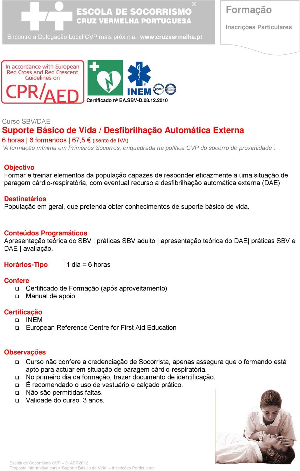 de proximidade. Formar e treinar elementos da população capazes de responder eficazmente a uma situação de paragem cárdio-respiratória, com eventual recurso a desfibrilhação automática externa (DAE).