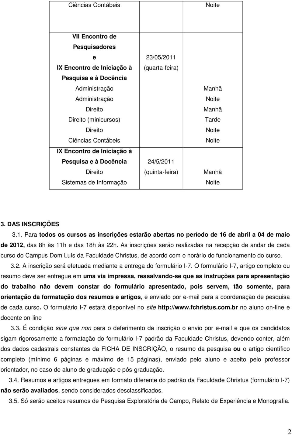 As inscrições serão realizadas na recepção de andar de cada curso do Campus Dom Luís da Faculdade Christus, de acordo com o horário do funcionamento do curso. 3.2.