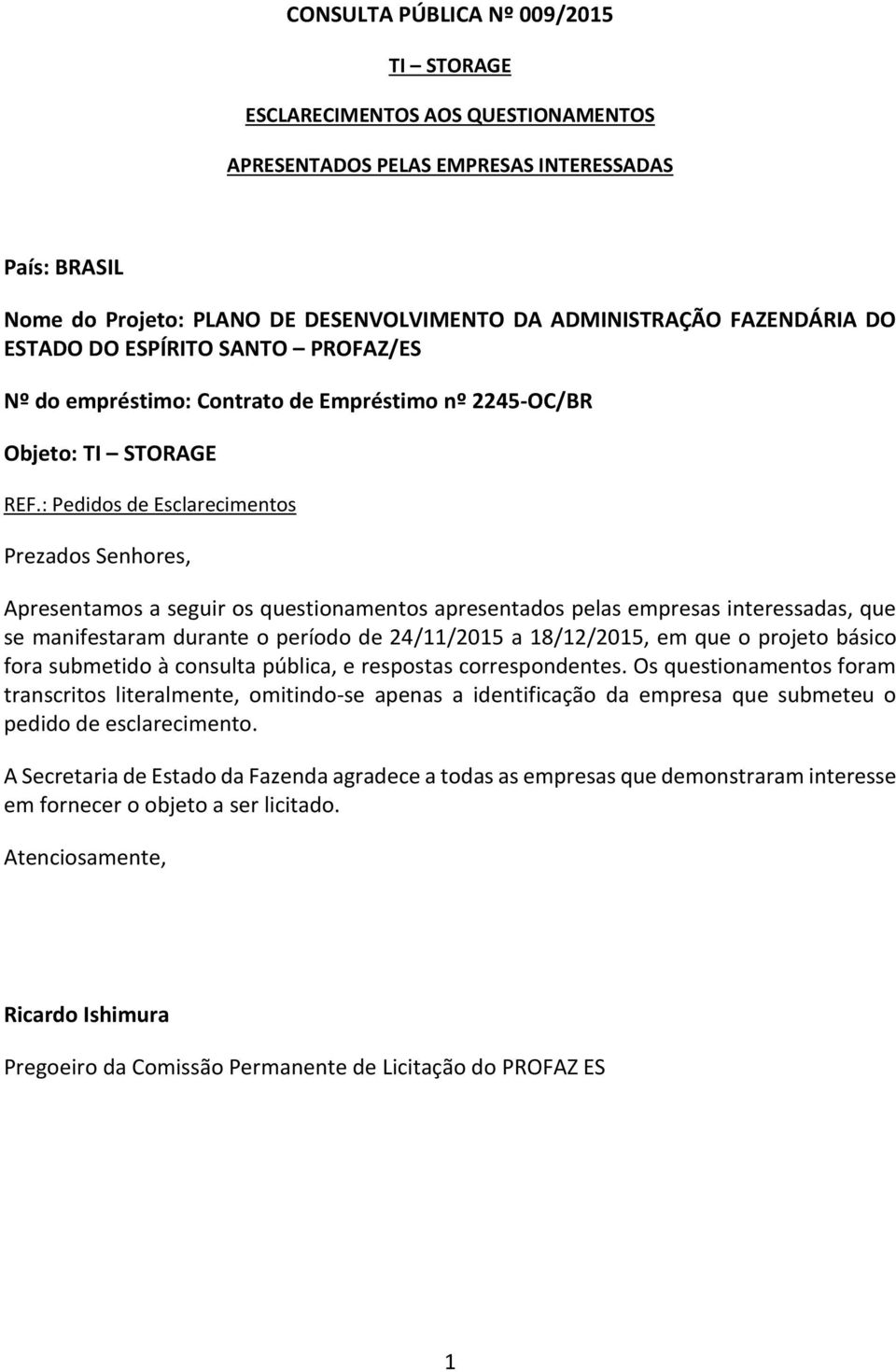 : Pedidos de Esclarecimentos Prezados Senhores, Apresentamos a seguir os questionamentos apresentados pelas empresas interessadas, que se manifestaram durante o período de 24/11/2015 a 18/12/2015, em