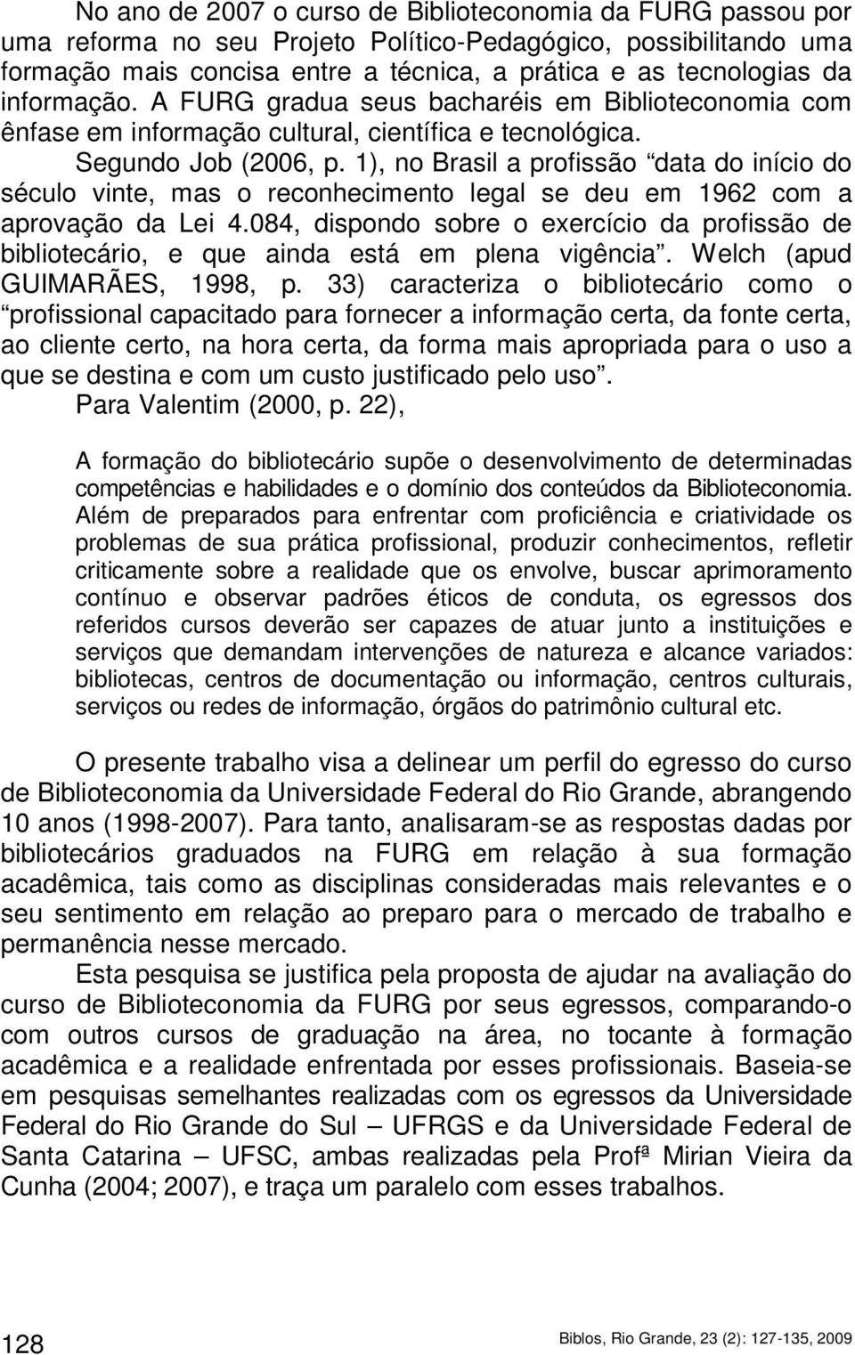 1), no Brasil a profissão data do início do século vinte, mas o reconhecimento legal se deu em 1962 com a aprovação da Lei 4.