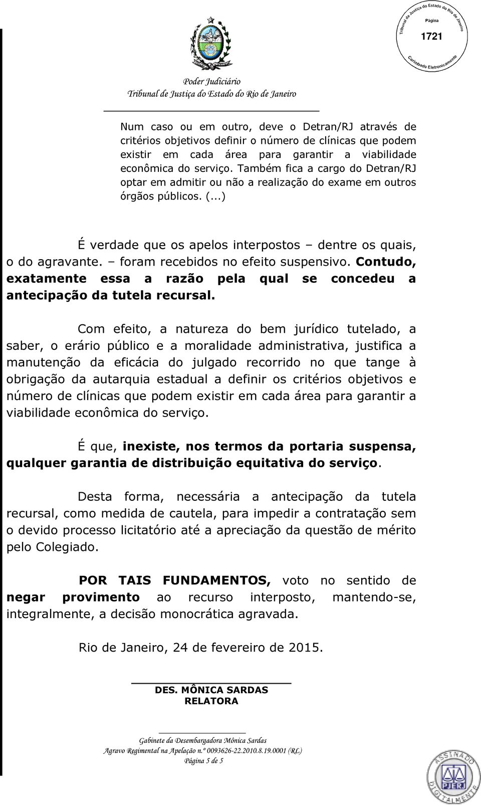 foram recebidos no efeito suspensivo. Contudo, exatamente essa a razão pela qual se concedeu a antecipação da tutela recursal.