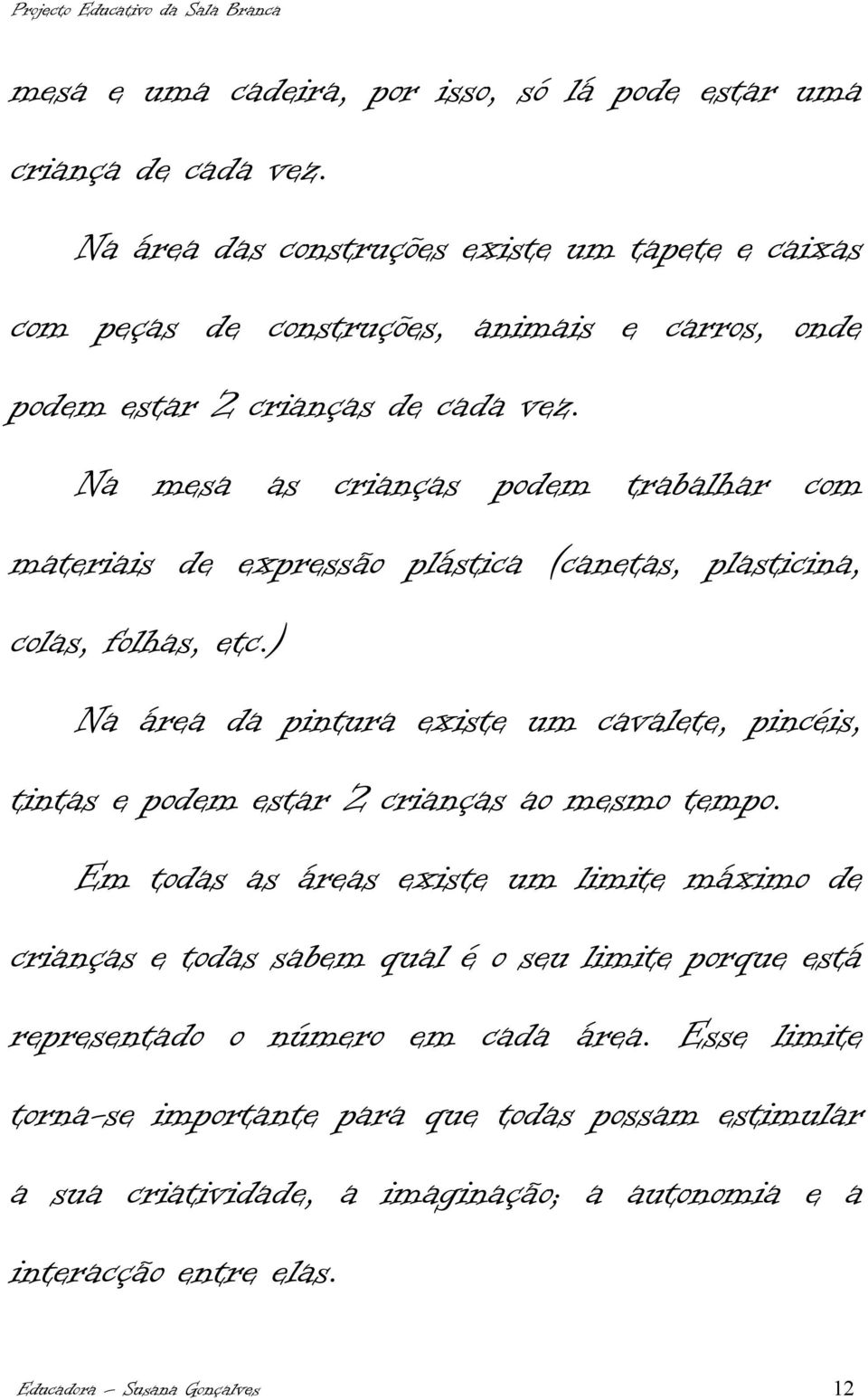 Na mesa as crianças podem trabalhar com materiais de expressão plástica (canetas, plasticina, colas, folhas, etc.