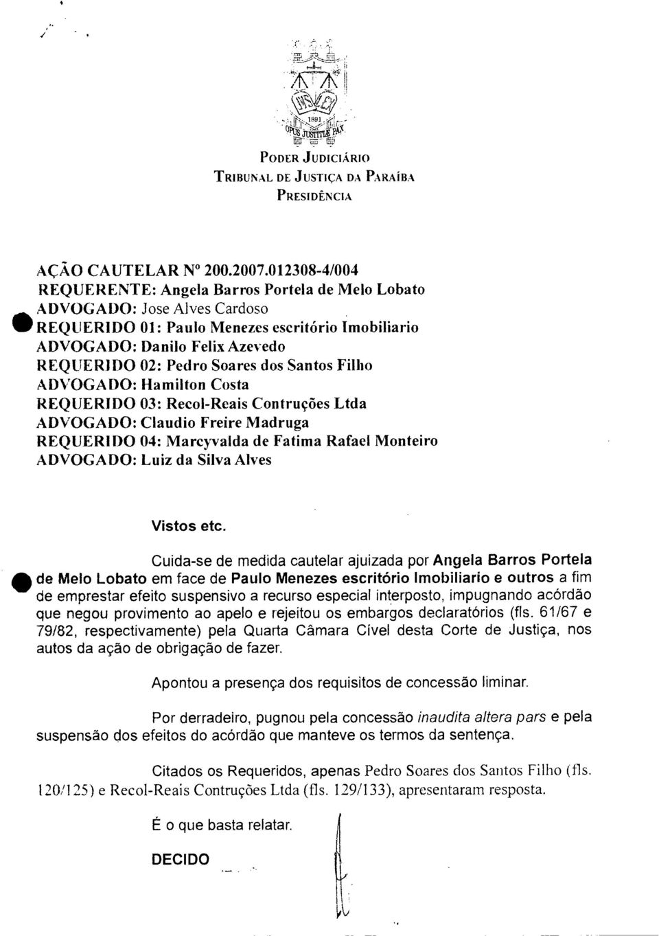 dos Santos Filho ADVOGADO: Hamilton Costa REQUERIDO 03: Recol-Reais Contruções Ltda ADVOGADO: Claudio Freire Madruga REQUERIDO 04: Marcyvalda de Fatima Rafael Monteiro ADVOGADO: Luiz da Silva Alves