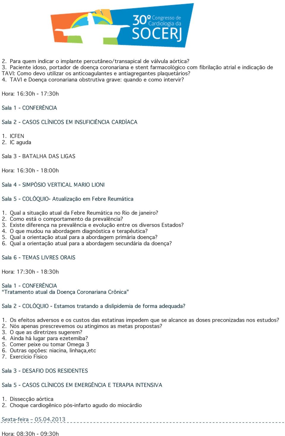 TAVI e Doença coronariana obstrutiva grave: quando e como intervir? Hora: 16:30h - 17:30h Sala 1 - CONFERÊNCIA Sala 2 - CASOS CLÍNICOS EM INSUFICIÊNCIA CARDÍACA 1. ICFEN 2.