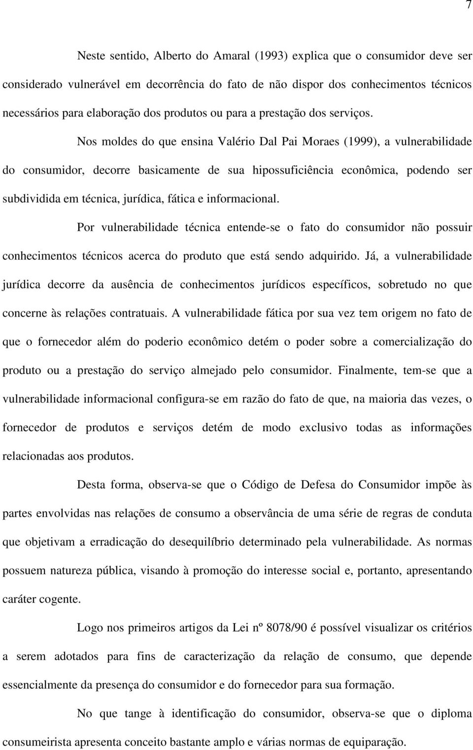 Nos moldes do que ensina Valério Dal Pai Moraes (1999), a vulnerabilidade do consumidor, decorre basicamente de sua hipossuficiência econômica, podendo ser subdividida em técnica, jurídica, fática e