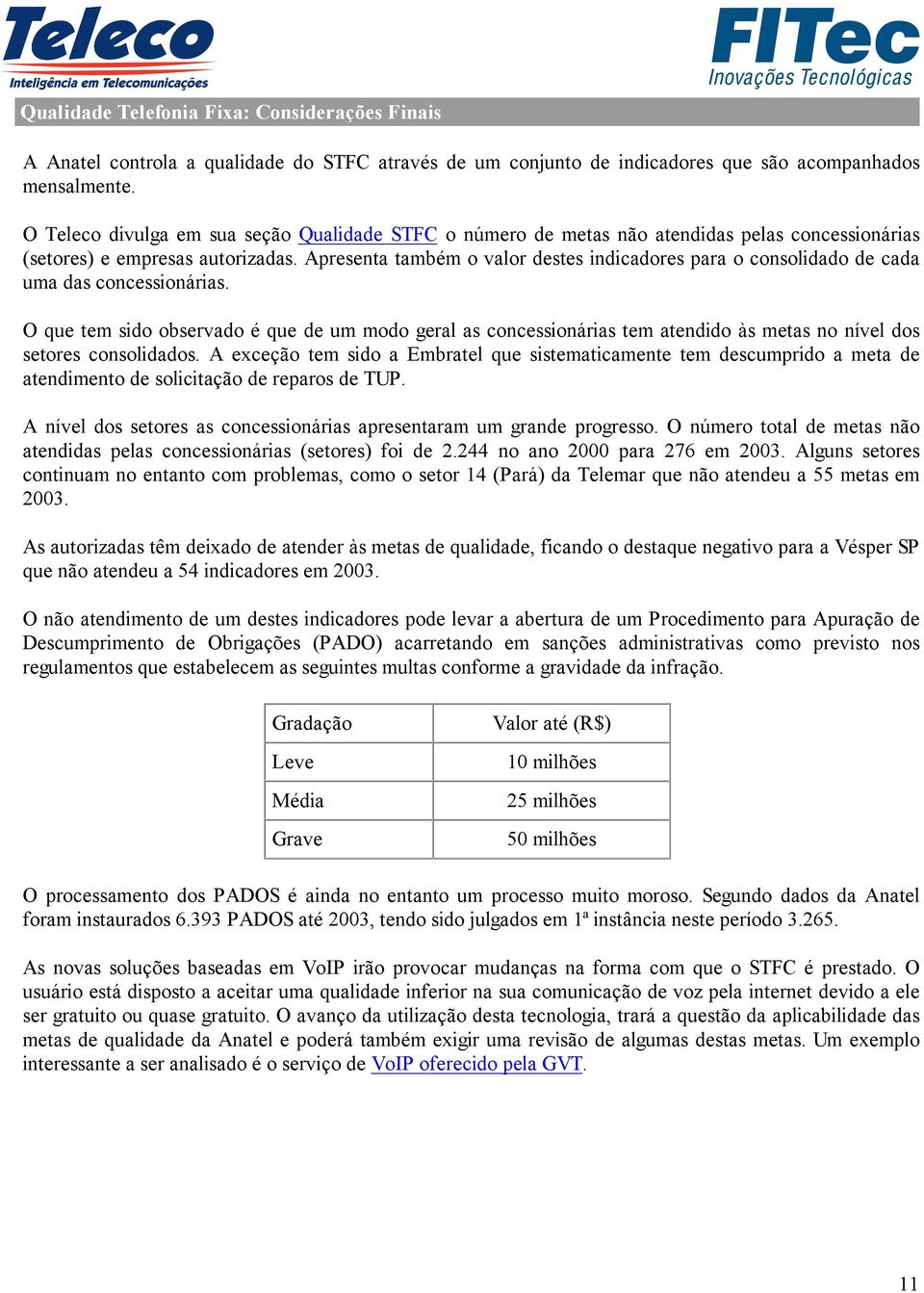 Apresenta também o valor destes indicadores para o consolidado de cada uma das concessionárias.