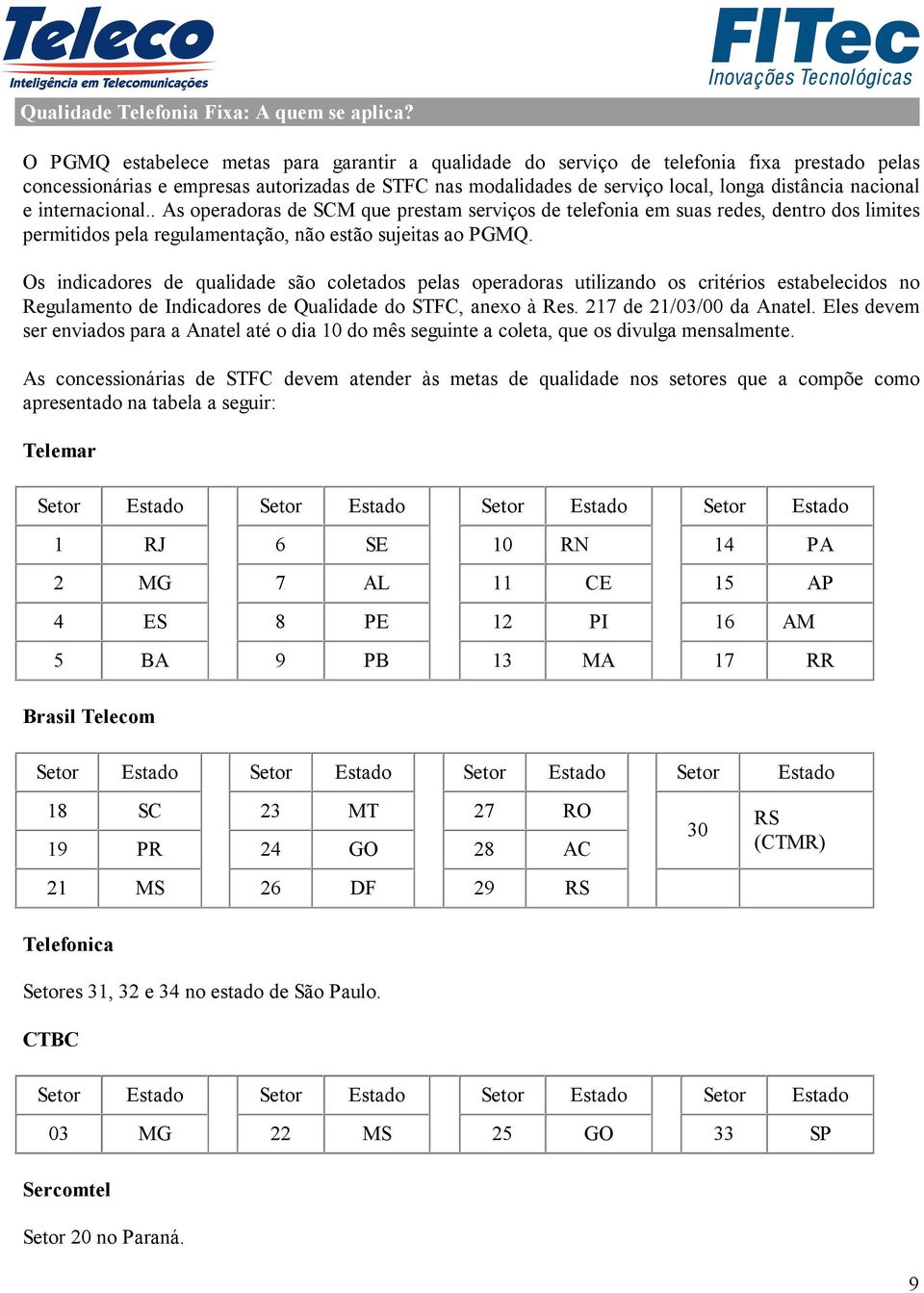 e internacional.. As operadoras de SCM que prestam serviços de telefonia em suas redes, dentro dos limites permitidos pela regulamentação, não estão sujeitas ao PGMQ.