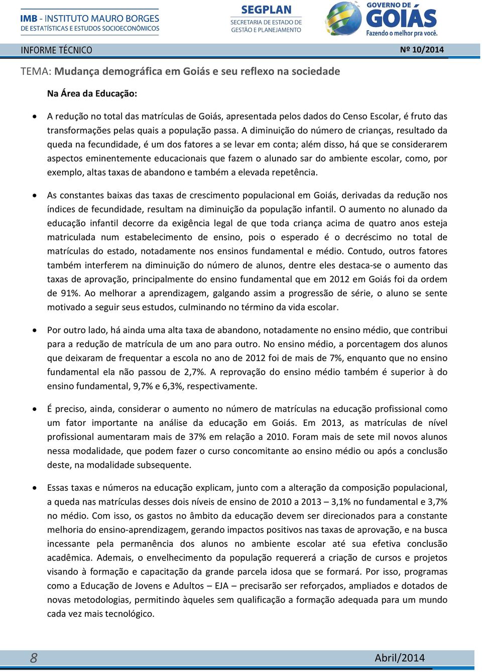 sar do ambiente escolar, como, por exemplo, altas taxas de abandono e também a elevada repetência.