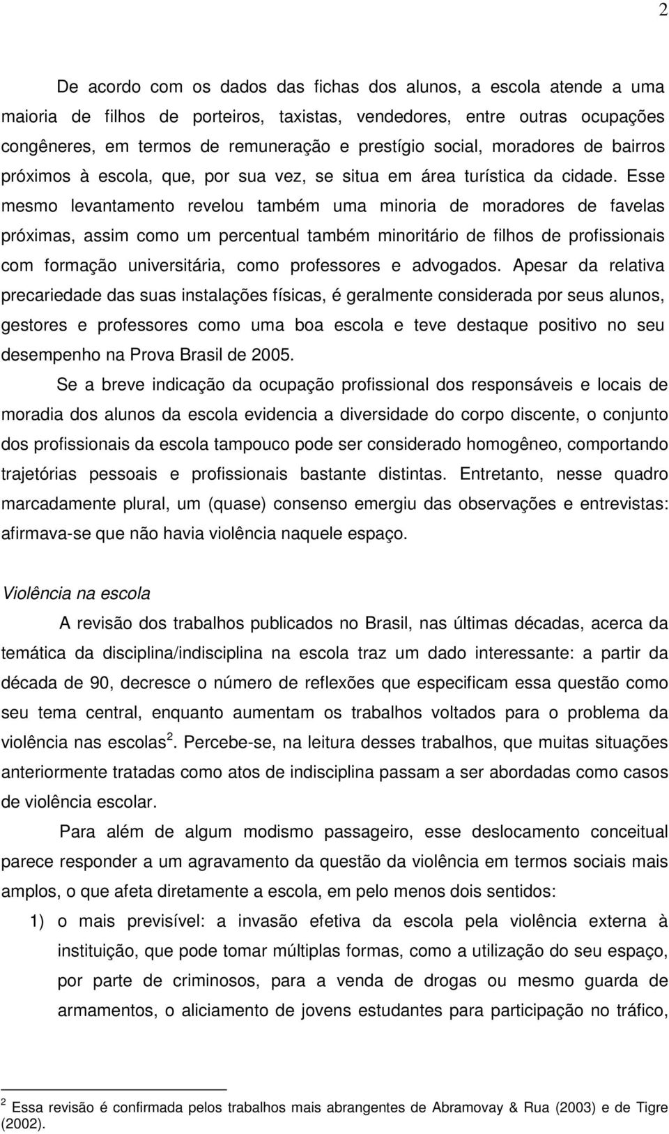 Esse mesmo levantamento revelou também uma minoria de moradores de favelas próximas, assim como um percentual também minoritário de filhos de profissionais com formação universitária, como