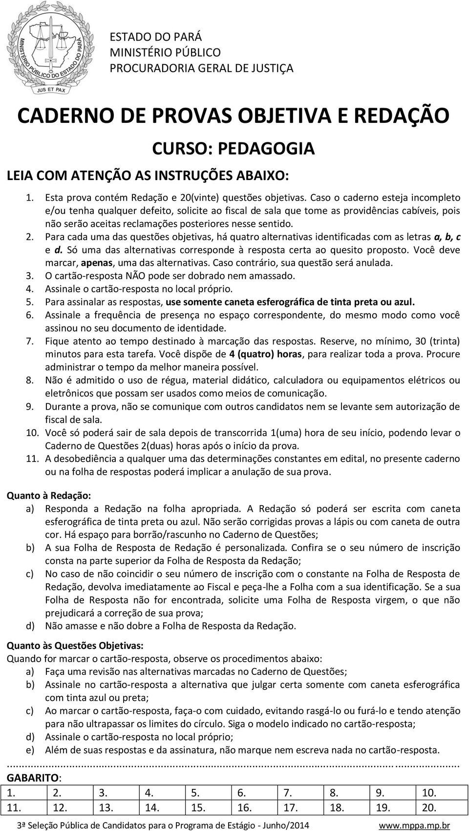 Para cada uma das questões objetivas, há quatro alternativas identificadas com as letras a, b, c e d. Só uma das alternativas corresponde à resposta certa ao quesito proposto.