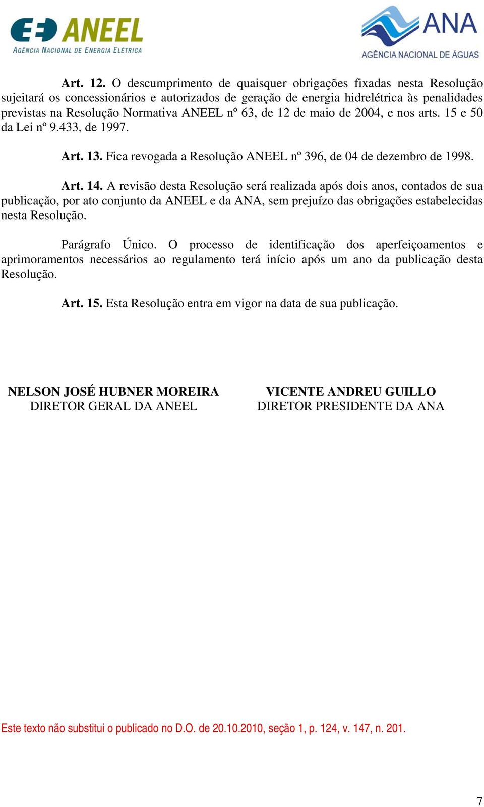 63, de 12 de maio de 2004, e nos arts. 15 e 50 da Lei nº 9.433, de 1997. Art. 13. Fica revogada a Resolução ANEEL nº 396, de 04 de dezembro de 1998. Art. 14.