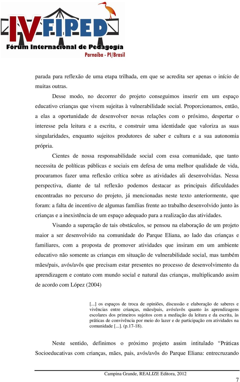 Proporcionamos, então, a elas a oportunidade de desenvolver novas relações com o próximo, despertar o interesse pela leitura e a escrita, e construir uma identidade que valoriza as suas