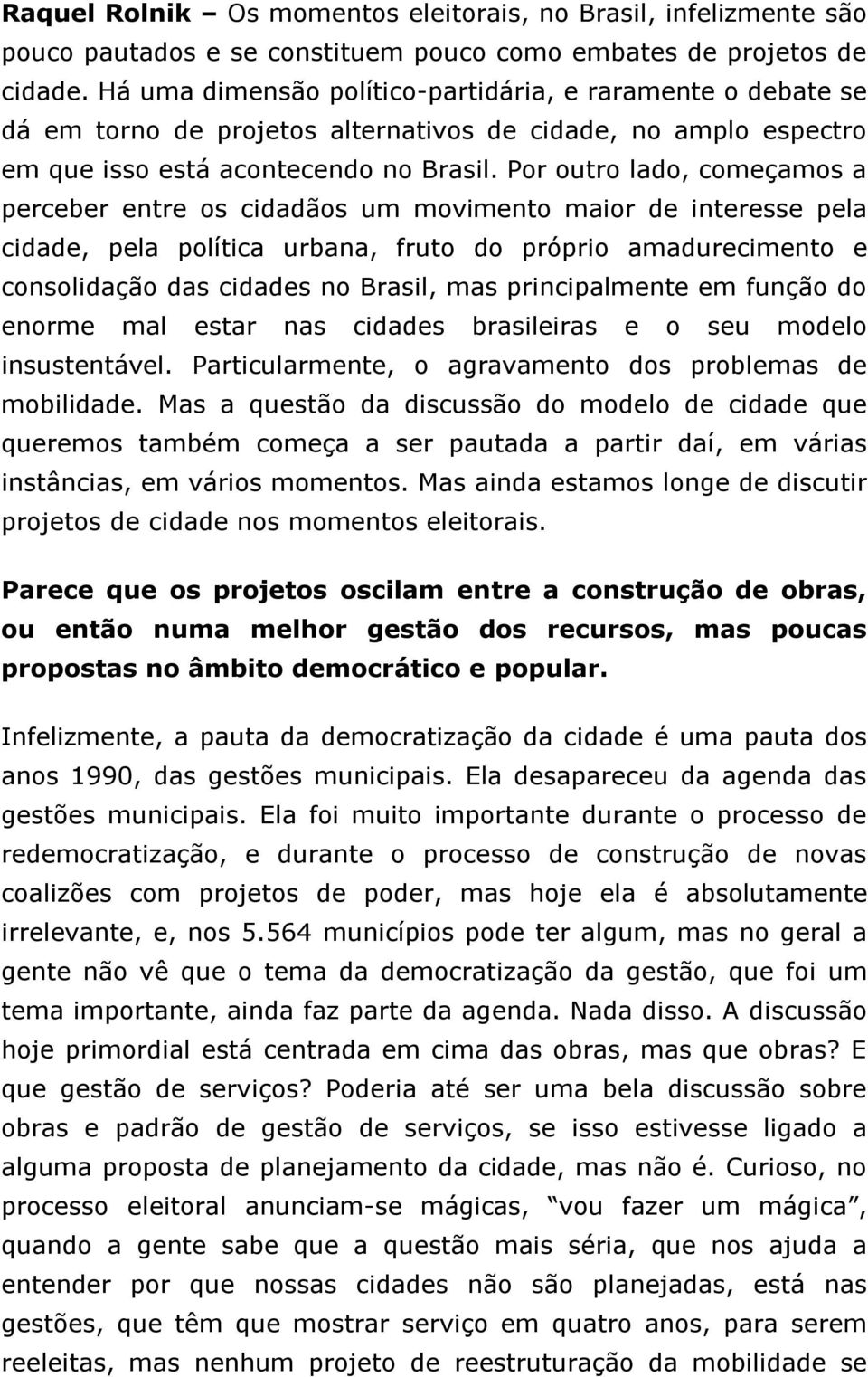 Por outro lado, começamos a perceber entre os cidadãos um movimento maior de interesse pela cidade, pela política urbana, fruto do próprio amadurecimento e consolidação das cidades no Brasil, mas