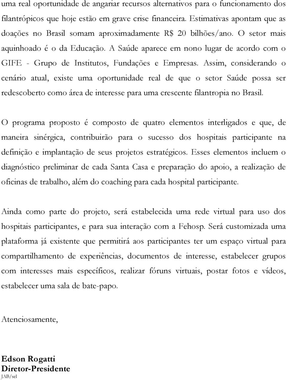 A Saúde aparece em nono lugar de acordo com o GIFE - Grupo de Institutos, Fundações e Empresas.